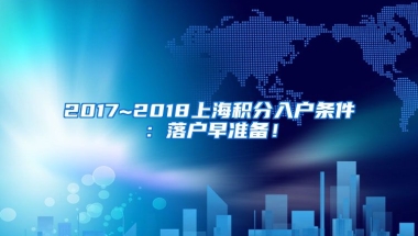 2017~2018上海积分入户条件：落户早准备！