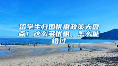 留学生归国优惠政策大盘点！这么多优惠，怎么能错过