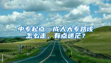 中专起点，成人大专路该怎么走，有点迷茫？