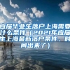 应届毕业生落户上海需要什么条件（2021年应届生上海最新落户条件、时间出来了）