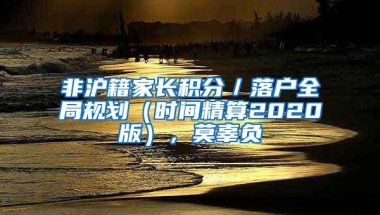 非沪籍家长积分／落户全局规划（时间精算2020版），莫辜负