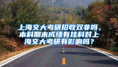 上海交大考研招收双非吗，本科期末成绩有挂科对上海交大考研有影响吗？