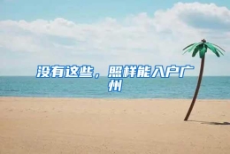 没有这些，照样能入户广州