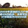 2019年深圳积分入户申请24日启动，不限学历，计划指标为10000名