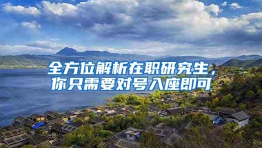 全方位解析在职研究生，你只需要对号入座即可