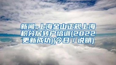 新闻-上海金山正规上海积分居转户培训(2022更新成功)(今日／说明)