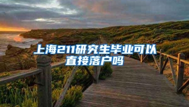 上海211研究生毕业可以直接落户吗