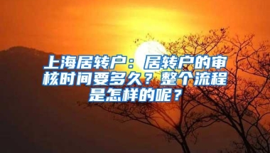 上海居转户：居转户的审核时间要多久？整个流程是怎样的呢？