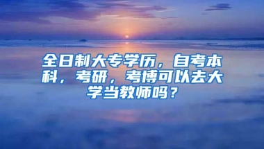 全日制大专学历，自考本科，考研，考博可以去大学当教师吗？