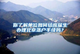 你了解单位如何给应届生办理北京落户手续吗？