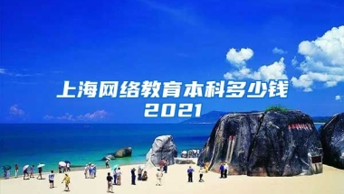 上海网络教育本科多少钱2021