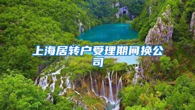 上海居转户受理期间换公司