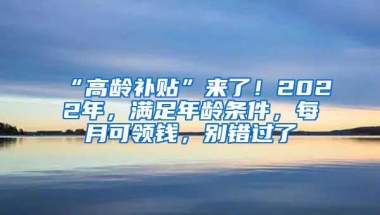 “高龄补贴”来了！2022年，满足年龄条件，每月可领钱，别错过了