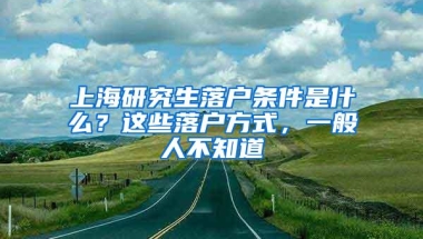 上海研究生落户条件是什么？这些落户方式，一般人不知道