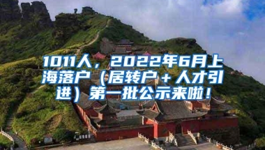 1011人，2022年6月上海落户（居转户＋人才引进）第一批公示来啦！