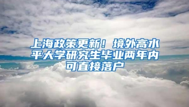 上海政策更新！境外高水平大学研究生毕业两年内可直接落户