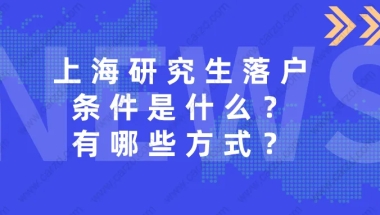 上海研究生落户条件是什么？研究生落户的这些方式，一般人不知道！