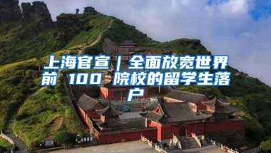 上海官宣｜全面放宽世界前 100 院校的留学生落户