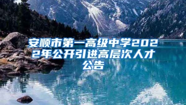 安顺市第一高级中学2022年公开引进高层次人才公告