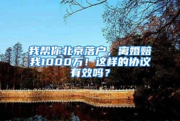 我帮你北京落户，离婚赔我1000万！这样的协议有效吗？