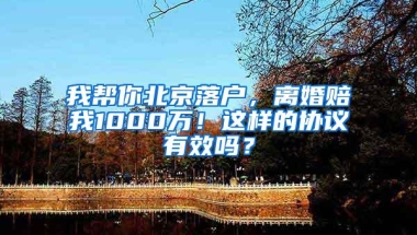 我帮你北京落户，离婚赔我1000万！这样的协议有效吗？