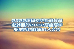 2022深圳龙华区教育局赴外面向2022届应届毕业生招聘教师81人公告