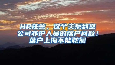 HR注意，这个关系到您公司非沪人员的落户问题！落户上海不能耽搁