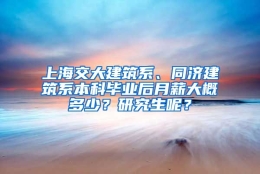 上海交大建筑系、同济建筑系本科毕业后月薪大概多少？研究生呢？