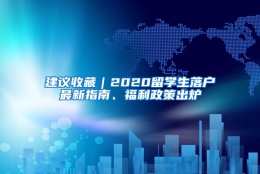 建议收藏｜2020留学生落户最新指南、福利政策出炉