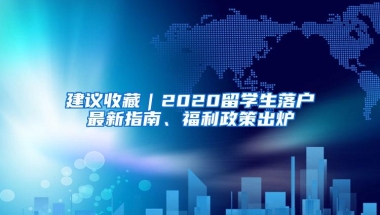 建议收藏｜2020留学生落户最新指南、福利政策出炉