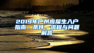 2019年广州应届生入户指南，条件、流程与问题解答