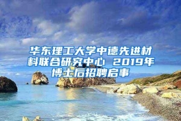 华东理工大学中德先进材料联合研究中心 2019年博士后招聘启事