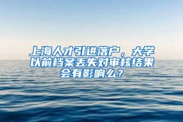 上海人才引进落户，大学以前档案丢失对审核结果会有影响么？