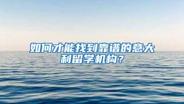 如何才能找到靠谱的意大利留学机构？