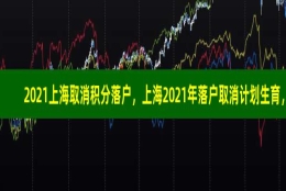 2021上海取消积分落户，上海2021年落户取消计划生育，上海落户加分重点企业名单