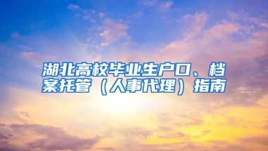 湖北高校毕业生户口、档案托管（人事代理）指南