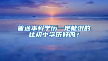 普通本科学历一定能混的比初中学历好吗？