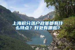 上海积分落户政策都有什么特点？好处有哪些？