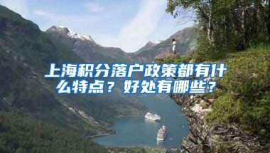 上海积分落户政策都有什么特点？好处有哪些？