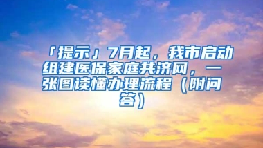 「提示」7月起，我市启动组建医保家庭共济网，一张图读懂办理流程（附问答）