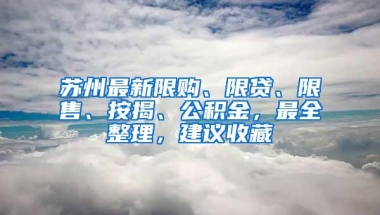 苏州最新限购、限贷、限售、按揭、公积金，最全整理，建议收藏