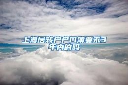 上海居转户户口簿要求3年内的吗