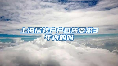 上海居转户户口簿要求3年内的吗