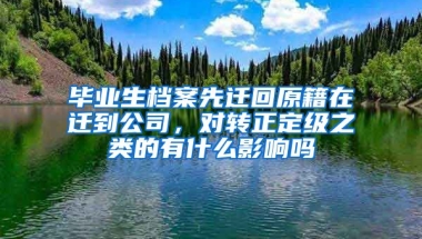 毕业生档案先迁回原籍在迁到公司，对转正定级之类的有什么影响吗