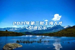 2021年第三批上海人才引进公示