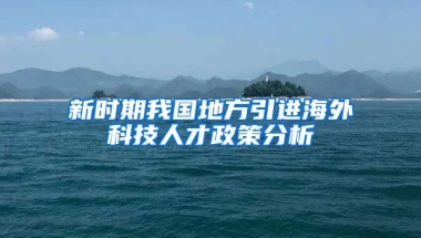 新时期我国地方引进海外科技人才政策分析