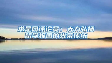 求是网评论员：大力弘扬留学报国的光荣传统