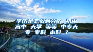 学历是怎么划分了 初中高中 大学 等等 中专大专 专科 本科 ？