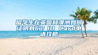 留学生在英国和澳洲如何证明身份？ID Card申请攻略