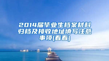 2014届毕业生档案材料归档及接收地址填写注意事项(看看)